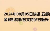 2024年08月05日快讯 五部门：引导信贷业务以县域为主的金融机构积极支持乡村振兴