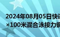 2024年08月05日快讯 中国队夺得游泳女子4×100米混合泳接力铜牌