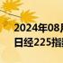 2024年08月05日快讯 日韩股市持续走低，日经225指数跌超4%