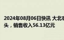 2024年08月06日快讯 大北农：前7月生猪销售数量331.4万头，销售收入56.13亿元