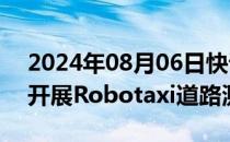 2024年08月06日快讯 如祺出行获准在横琴开展Robotaxi道路测试