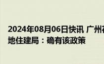 2024年08月06日快讯 广州花都区买新房可享“准户口”当地住建局：确有该政策