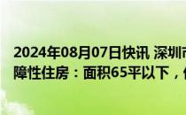 2024年08月07日快讯 深圳市安居集团拟征集商品房用作保障性住房：面积65平以下，优先整栋