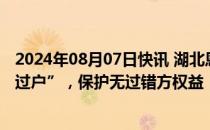 2024年08月07日快讯 湖北恩施：探索推动一手住房“带押过户”，保护无过错方权益