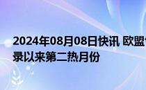 2024年08月08日快讯 欧盟气候监测机构：今年7月是有记录以来第二热月份