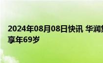 2024年08月08日快讯 华润集团原董事 总经理乔世波去世，享年69岁