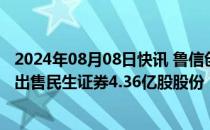 2024年08月08日快讯 鲁信创投：全资子公司拟以11.4亿元出售民生证券4.36亿股股份