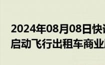 2024年08月08日快讯 Joby计划明年下半年启动飞行出租车商业服务