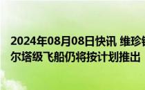 2024年08月08日快讯 维珍银河二季度营收同比逾一倍，德尔塔级飞船仍将按计划推出