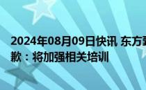 2024年08月09日快讯 东方甄选就主播不实言论向江小白道歉：将加强相关培训