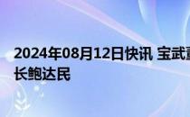 2024年08月12日快讯 宝武董事长胡望明会见力拓集团董事长鲍达民