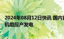 2024年08月12日快讯 国内首台大型交流励磁变速抽水蓄能机组投产发电