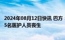 2024年08月12日快讯 巴方：本轮巴以冲突已致加沙地带885名医护人员丧生