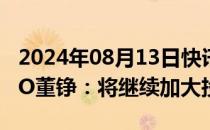 2024年08月13日快讯 Lazada实现盈利，CEO董铮：将继续加大投入