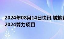 2024年08月14日快讯 城地香江：子公司中选中国电信江北2024算力项目