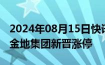 2024年08月15日快讯 房地产板块走势活跃，金地集团新晋涨停