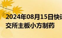 2024年08月15日快讯 今日1只新股申购：上交所主板小方制药