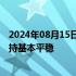 2024年08月15日快讯 国家统计局：下阶段价格水平仍将保持基本平稳