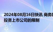 2024年08月16日快讯 商务部：进一步放宽外国投资者战略投资上市公司的限制