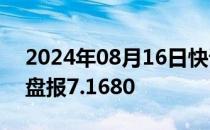 2024年08月16日快讯 在岸人民币兑美元收盘报7.1680