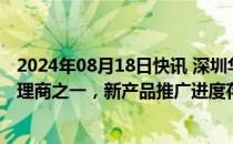 2024年08月18日快讯 深圳华强：公司是海思的主要授权代理商之一，新产品推广进度存在不确定性