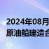 2024年08月18日快讯 大连造船签署2型10艘原油船建造合同