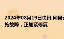 2024年08月19日快讯 网易云音乐回应“崩了”：系基础设施故障，正加紧修复