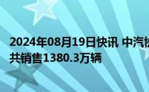 2024年08月19日快讯 中汽协：17月汽车销量排名前十企业共销售1380.3万辆