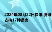 2024年08月22日快讯 腾讯会议宣布多语言翻译能力升级，支持17种语言