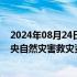 2024年08月24日快讯 财政部 应急管理部预拨5000万元中央自然灾害救灾资金，支持辽宁省做好防汛救灾工作