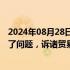 2024年08月28日快讯 中国驻美大使谢锋：甩锅推责解决不了问题，诉诸贸易战 产业战 科技战更不会有赢家