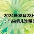 2024年08月28日快讯 宋祖儿前经纪公司喜天影视发布声明：与宋祖儿涉税事件无任何关联