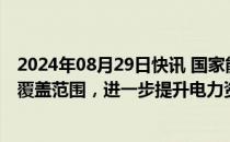 2024年08月29日快讯 国家能源局：持续扩大电力现货市场覆盖范围，进一步提升电力资源优化配置水平