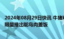 2024年08月29日快讯 牛猪鸡外“第四种肉”，日本吉野家限量推出鸵鸟肉盖饭