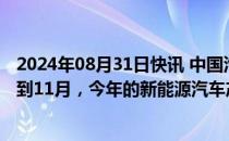 2024年08月31日快讯 中国汽车工业协会常务副会长：预计到11月，今年的新能源汽车产销将突破1000万辆