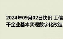 2024年09月02日快讯 工信部征求意见：到2027年轻工骨干企业基本实现数字化改造全覆盖