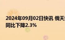 2024年09月02日快讯 俄天然气公司8月向欧洲日均供气量同比下降2.3%