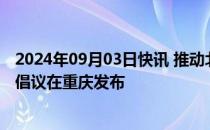 2024年09月03日快讯 推动北斗规模应用和产业高质量发展倡议在重庆发布