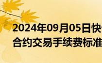 2024年09月05日快讯 郑商所调整部分期货合约交易手续费标准