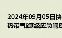 2024年09月05日快讯 广东海事局已启动防热带气旋I级应急响应