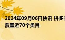 2024年09月06日快讯 拼多多下调商家店铺保证金，首批已覆盖近70个类目