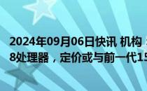 2024年09月06日快讯 机构：苹果iPhone 16系列将采用A18处理器，定价或与前一代15持平