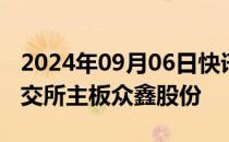 2024年09月06日快讯 今日1只新股申购：上交所主板众鑫股份