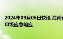 2024年09月06日快讯 海南省防减救灾委启动自然灾害救助Ⅲ级应急响应