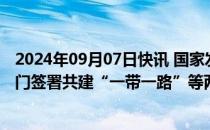 2024年09月07日快讯 国家发展改革委与埃塞俄比亚有关部门签署共建“一带一路”等两份合作文件