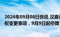 2024年09月08日快讯 汉嘉设计：筹划购买资产及公司控制权变更事项，9月9日起停牌