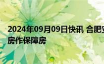 2024年09月09日快讯 合肥安居集团拟收购已建成存量商品房作保障房