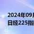 2024年09月09日快讯 日韩股市大幅下跌，日经225指数开盘跌1.61%