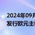 2024年09月09日快讯 财政部将在法国巴黎发行欧元主权债券