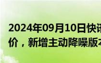 2024年09月10日快讯 苹果公布AirPods 4售价，新增主动降噪版本